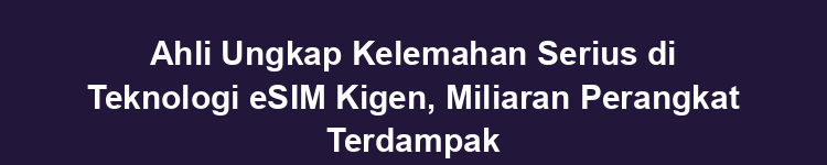 Ahli Ungkap Kelemahan Serius di Teknologi eSIM Kigen, Miliaran Perangkat Terdampak